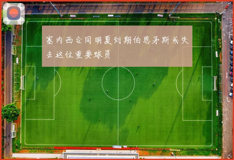 塞内西合同明夏到期伯恩茅斯或失去这位重要球员