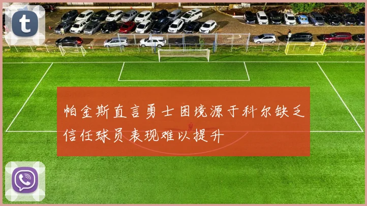 帕金斯直言勇士困境源于科尔缺乏信任球员表现难以提升