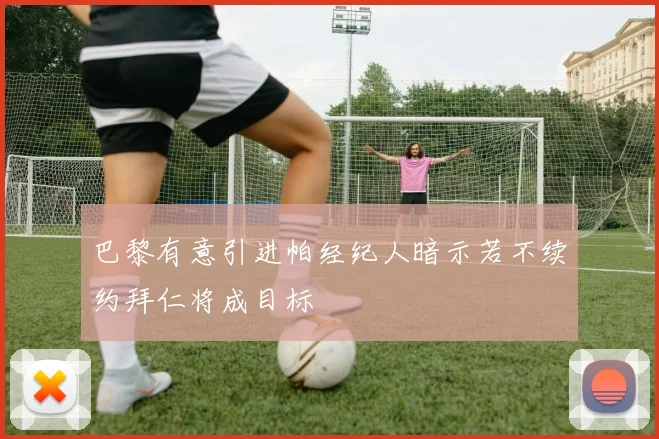 巴黎有意引进帕经纪人暗示若不续约拜仁将成目标