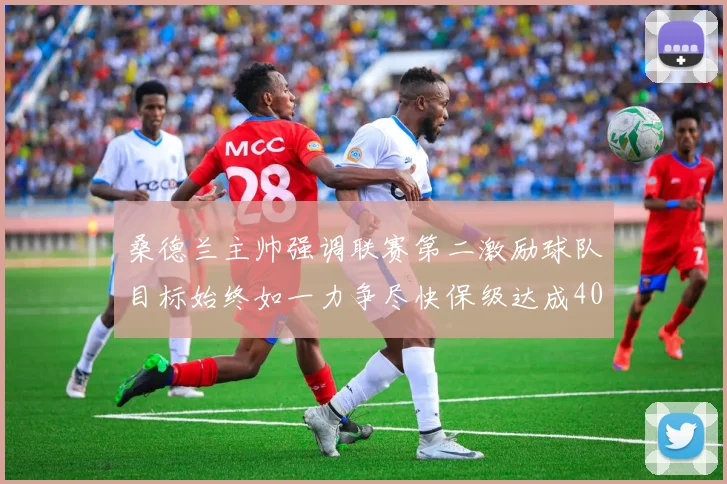 桑德兰主帅强调联赛第二激励球队目标始终如一力争尽快保级达成40分