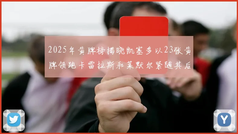 2025年黄牌榜揭晓凯塞多以23张黄牌领跑卡雷拉斯和莱默尔紧随其后