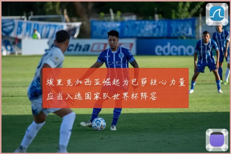 埃里克加西亚崛起为巴萨核心力量应当入选国家队世界杯阵容