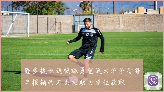隆多提议退役球员重返大学学习每年报销两万美元助力学位获取