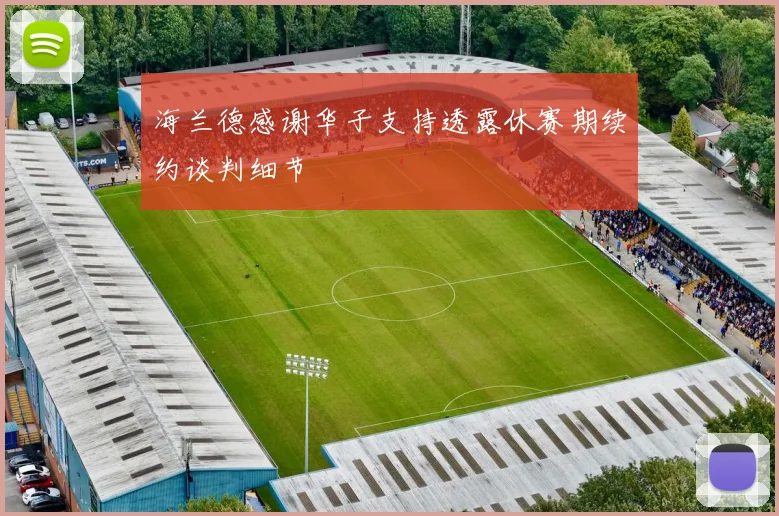 海兰德感谢华子支持透露休赛期续约谈判细节