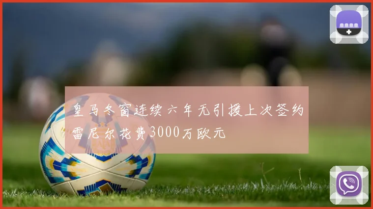 皇马冬窗连续六年无引援上次签约雷尼尔花费3000万欧元