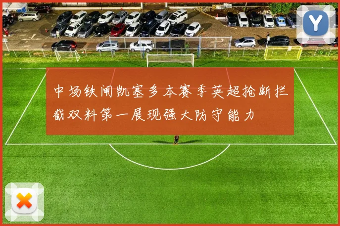 中场铁闸凯塞多本赛季英超抢断拦截双料第一展现强大防守能力
