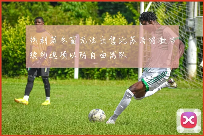 热刺若冬窗无法出售比苏马将激活续约选项以防自由离队