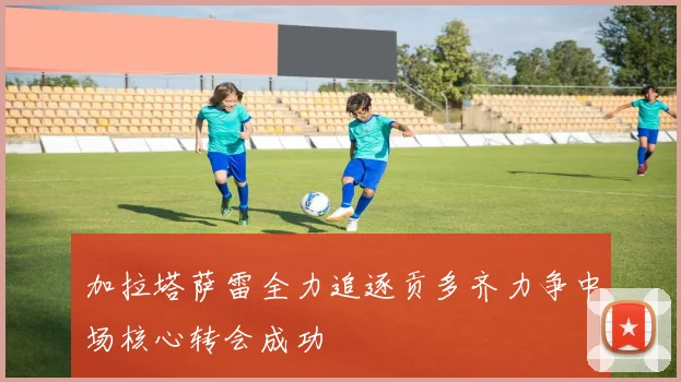 加拉塔萨雷全力追逐贡多齐力争中场核心转会成功