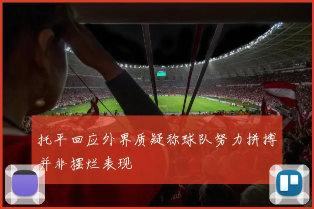 托平回应外界质疑称球队努力拼搏并非摆烂表现