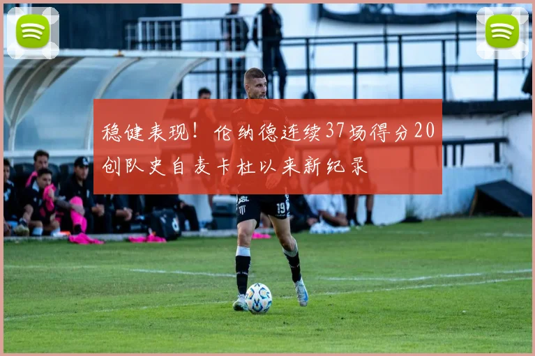 稳健表现！伦纳德连续37场得分20创队史自麦卡杜以来新纪录