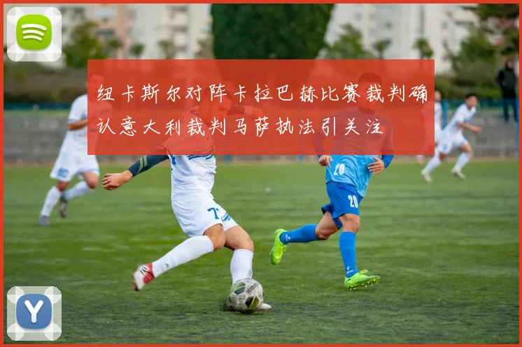 纽卡斯尔对阵卡拉巴赫比赛裁判确认意大利裁判马萨执法引关注