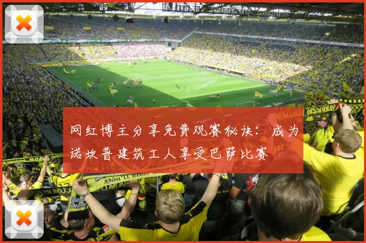 网红博主分享免费观赛秘诀：成为诺坎普建筑工人享受巴萨比赛