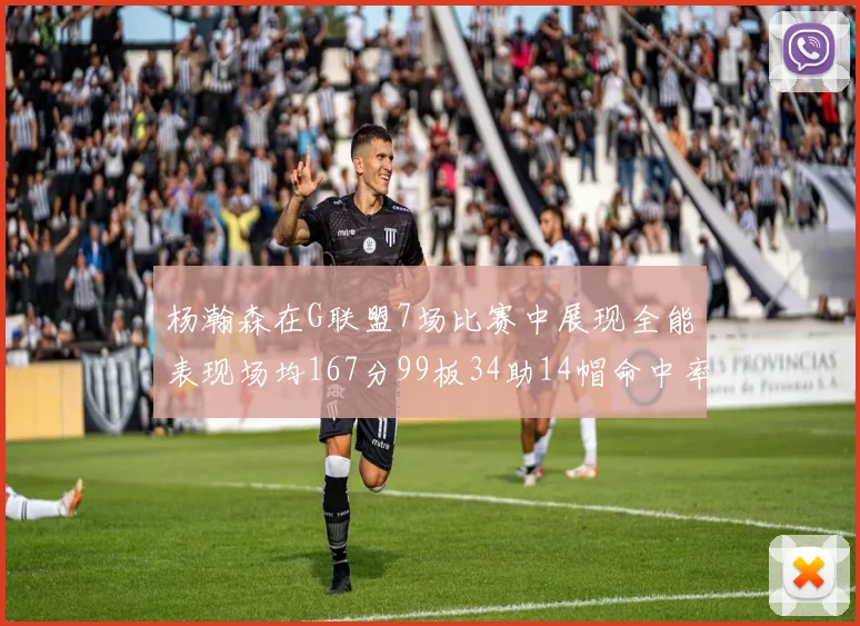 杨瀚森在G联盟7场比赛中展现全能表现场均167分99板34助14帽命中率超五成