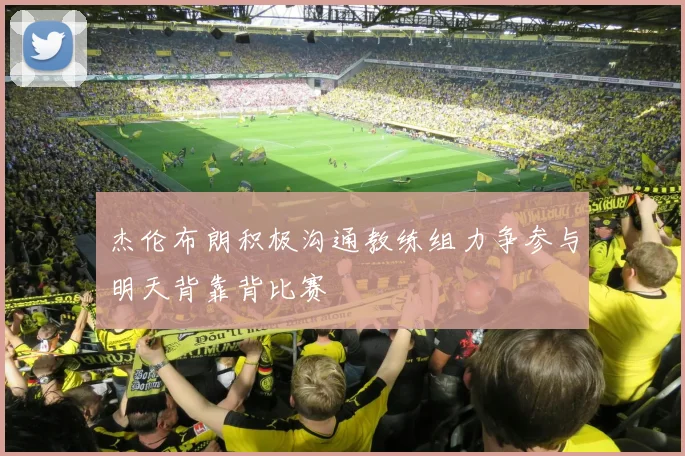 杰伦布朗积极沟通教练组力争参与明天背靠背比赛