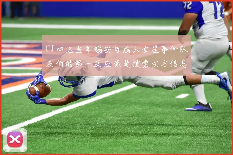 CJ回忆当年锡安与成人女星事件队友们的第一反应竟是搜索女方信息