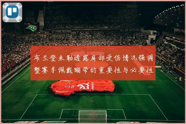 布兰登米勒透露肩部受伤情况强调整赛季佩戴绷带的重要性与必要性