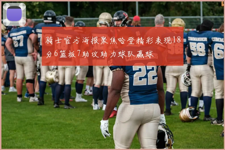 骑士官方海报聚焦哈登精彩表现18分6篮板7助攻助力球队赢球